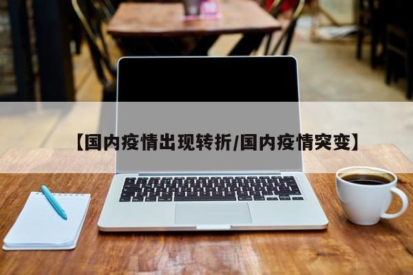 【国内疫情出现转折/国内疫情突变】