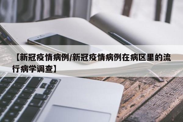 【新冠疫情病例/新冠疫情病例在病区里的流行病学调查】