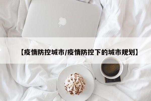 【疫情防控城市/疫情防控下的城市规划】