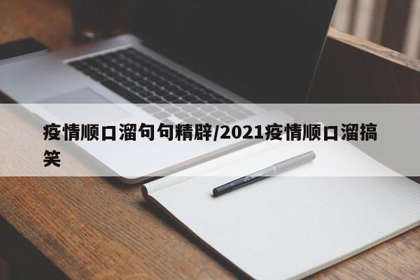 疫情顺口溜句句精辟/2021疫情顺口溜搞笑