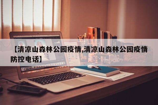 【清凉山森林公园疫情,清凉山森林公园疫情防控电话】