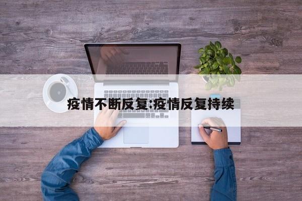 疫情不断反复:疫情反复持续