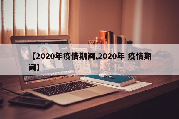 【2020年疫情期间,2020年 疫情期间】