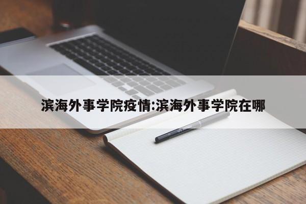 滨海外事学院疫情:滨海外事学院在哪