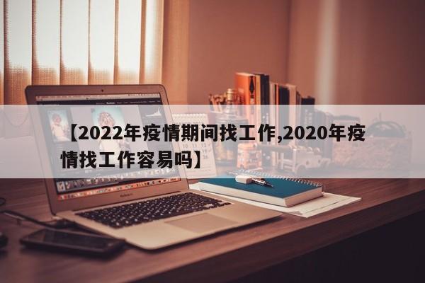 【2022年疫情期间找工作,2020年疫情找工作容易吗】