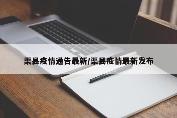 渠县疫情通告最新/渠县疫情最新发布