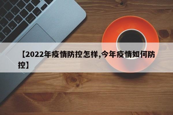 【2022年疫情防控怎样,今年疫情如何防控】