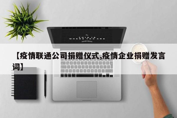【疫情联通公司捐赠仪式,疫情企业捐赠发言词】