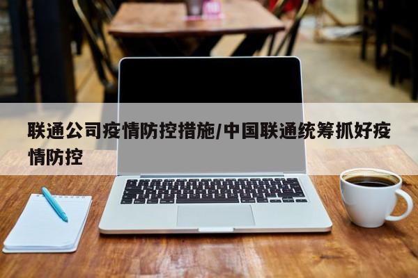 联通公司疫情防控措施/中国联通统筹抓好疫情防控