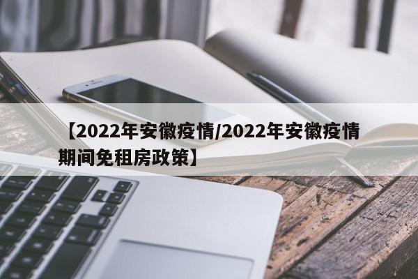 【2022年安徽疫情/2022年安徽疫情期间免租房政策】