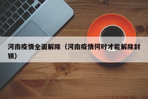 河南疫情全面解除（河南疫情何时才能解除封锁）