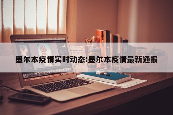 墨尔本疫情实时动态:墨尔本疫情最新通报