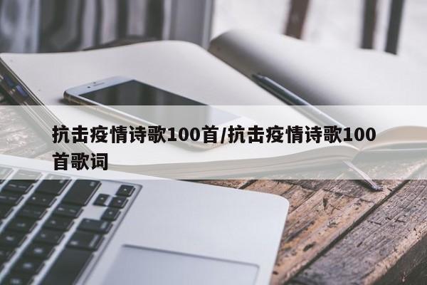 抗击疫情诗歌100首/抗击疫情诗歌100首歌词