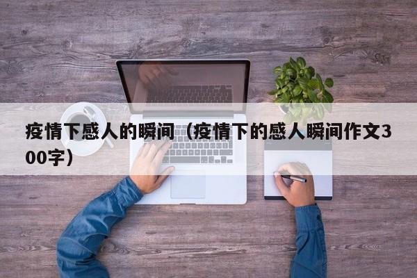 疫情下感人的瞬间（疫情下的感人瞬间作文300字）