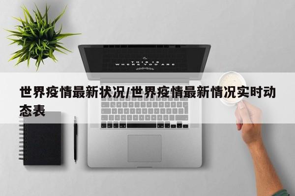 世界疫情最新状况/世界疫情最新情况实时动态表
