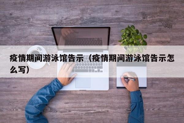 疫情期间游泳馆告示（疫情期间游泳馆告示怎么写）