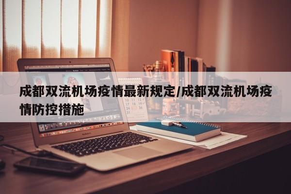 成都双流机场疫情最新规定/成都双流机场疫情防控措施