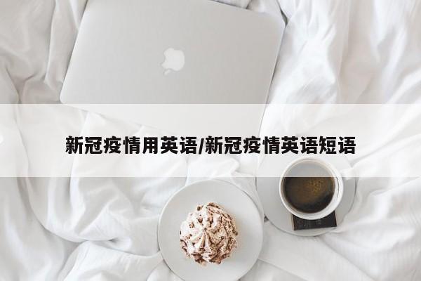 新冠疫情用英语/新冠疫情英语短语