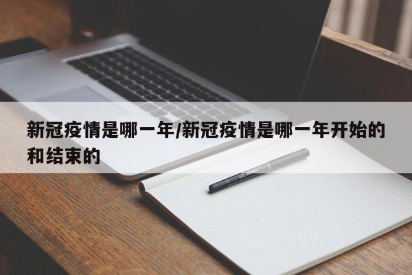 新冠疫情是哪一年/新冠疫情是哪一年开始的和结束的
