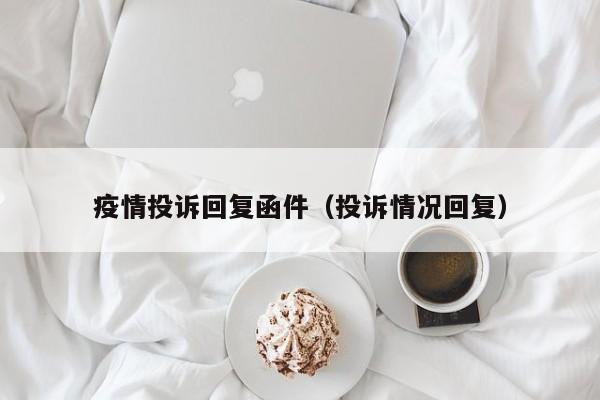 疫情投诉回复函件（投诉情况回复）