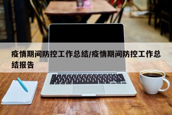 疫情期间防控工作总结/疫情期间防控工作总结报告