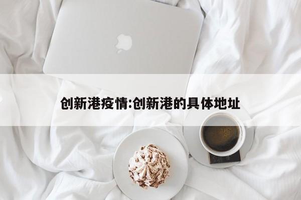 创新港疫情:创新港的具体地址