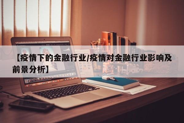 【疫情下的金融行业/疫情对金融行业影响及前景分析】