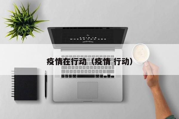 疫情在行动（疫情 行动）