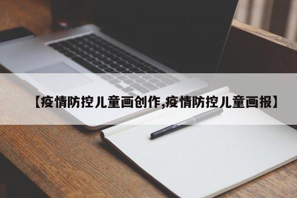 【疫情防控儿童画创作,疫情防控儿童画报】