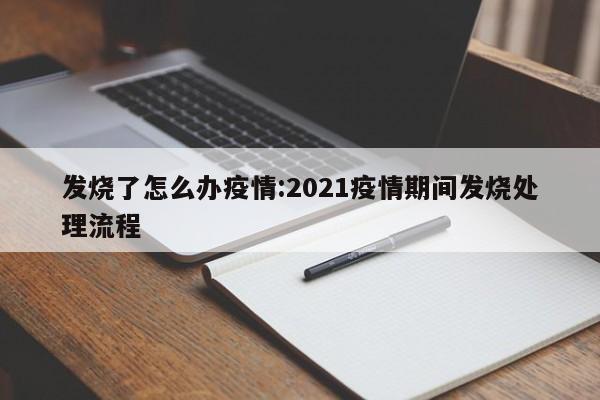 发烧了怎么办疫情:2021疫情期间发烧处理流程