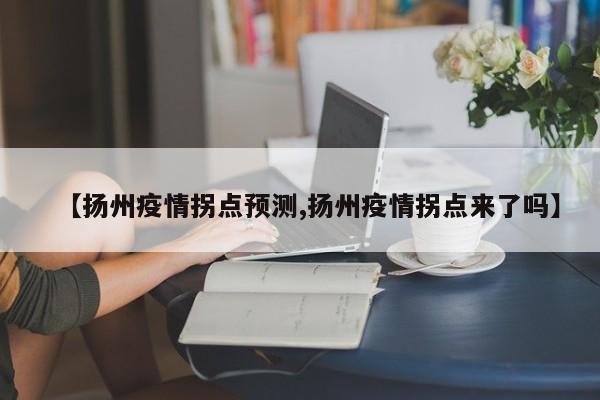 【扬州疫情拐点预测,扬州疫情拐点来了吗】