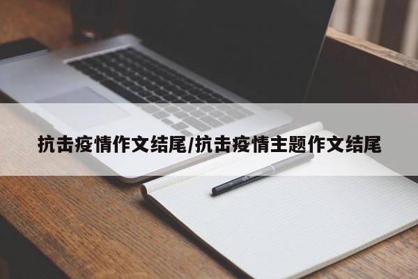 抗击疫情作文结尾/抗击疫情主题作文结尾