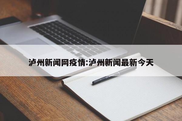 泸州新闻网疫情:泸州新闻最新今天