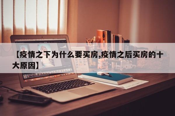 【疫情之下为什么要买房,疫情之后买房的十大原因】