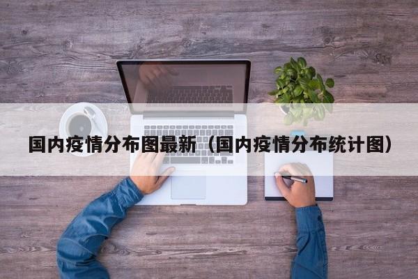 国内疫情分布图最新（国内疫情分布统计图）