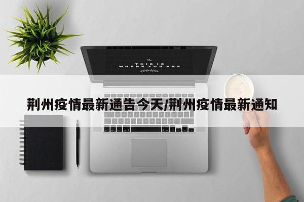 荆州疫情最新通告今天/荆州疫情最新通知