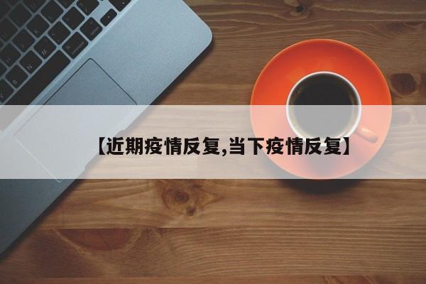 【近期疫情反复,当下疫情反复】