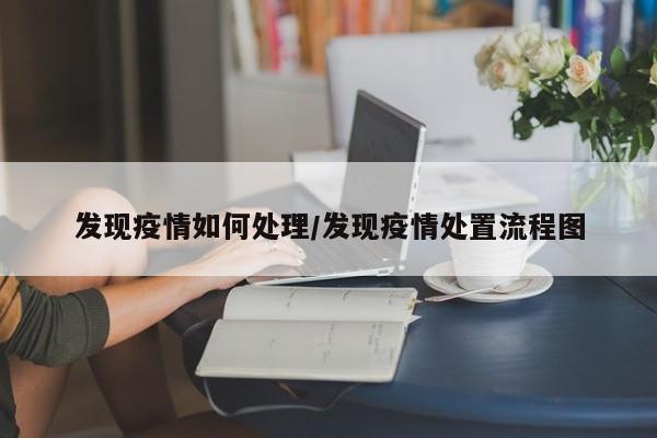 发现疫情如何处理/发现疫情处置流程图