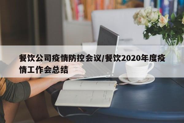 餐饮公司疫情防控会议/餐饮2020年度疫情工作会总结
