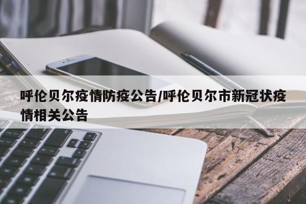 呼伦贝尔疫情防疫公告/呼伦贝尔市新冠状疫情相关公告