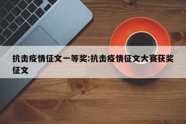 抗击疫情征文一等奖:抗击疫情征文大赛获奖征文