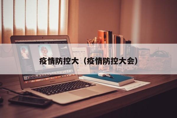 疫情防控大（疫情防控大会）
