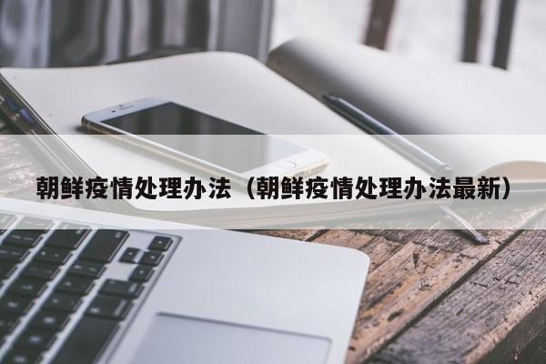 朝鲜疫情处理办法（朝鲜疫情处理办法最新）