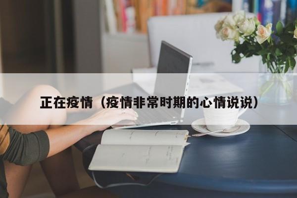 正在疫情（疫情非常时期的心情说说）