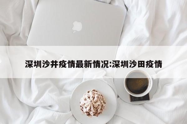 深圳沙井疫情最新情况:深圳沙田疫情