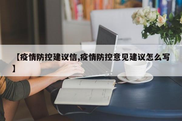 【疫情防控建议信,疫情防控意见建议怎么写】