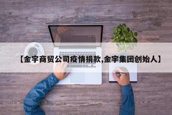 【金宇商贸公司疫情捐款,金宇集团创始人】