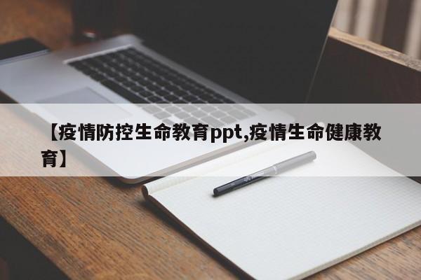 【疫情防控生命教育ppt,疫情生命健康教育】