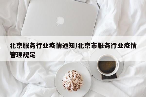 北京服务行业疫情通知/北京市服务行业疫情管理规定