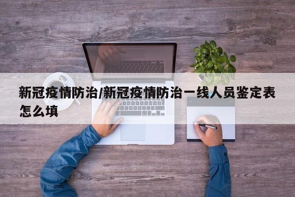 新冠疫情防治/新冠疫情防治一线人员鉴定表怎么填
